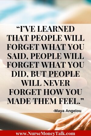 From “21 Essential Qualities of a Good Nurse”  Maya Angelou quote “I’ve learned that people will forget what you said, people will forget what you did, but people will never forget how you made them feel.”