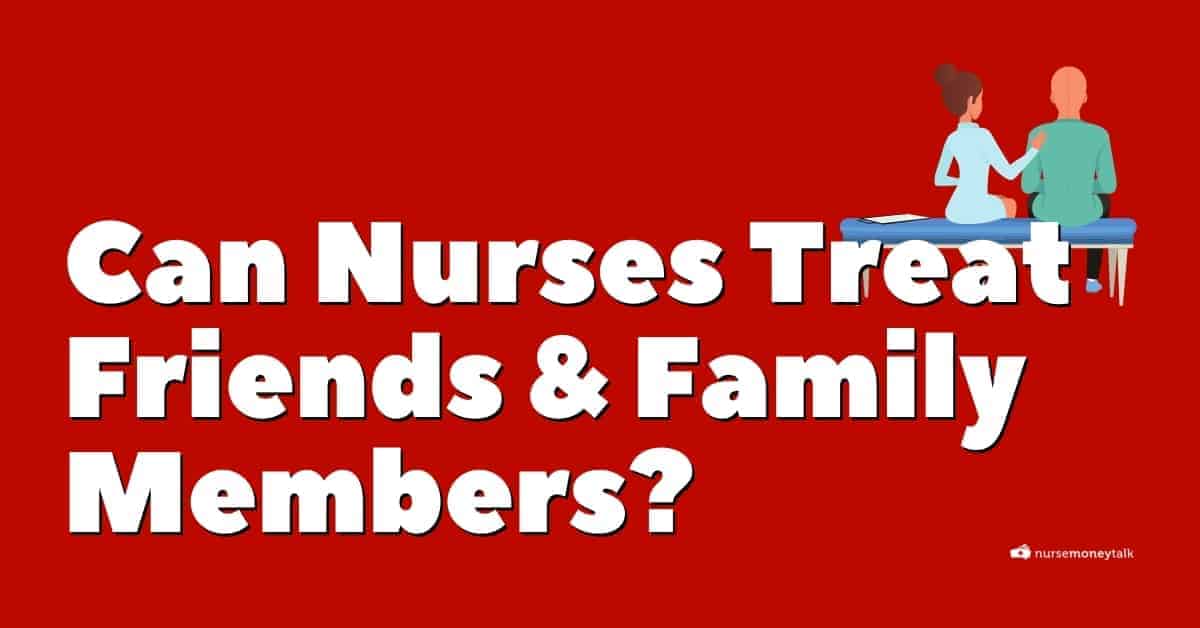 can-nurses-treat-family-members-and-friends-nurse-money-talk