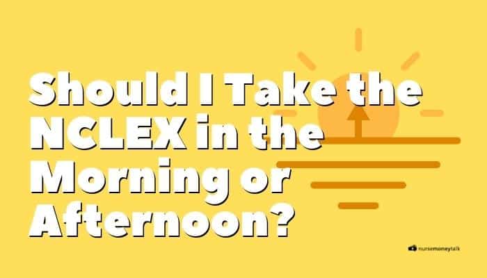 Should I Take The NCLEX In The Morning Or Afternoon?