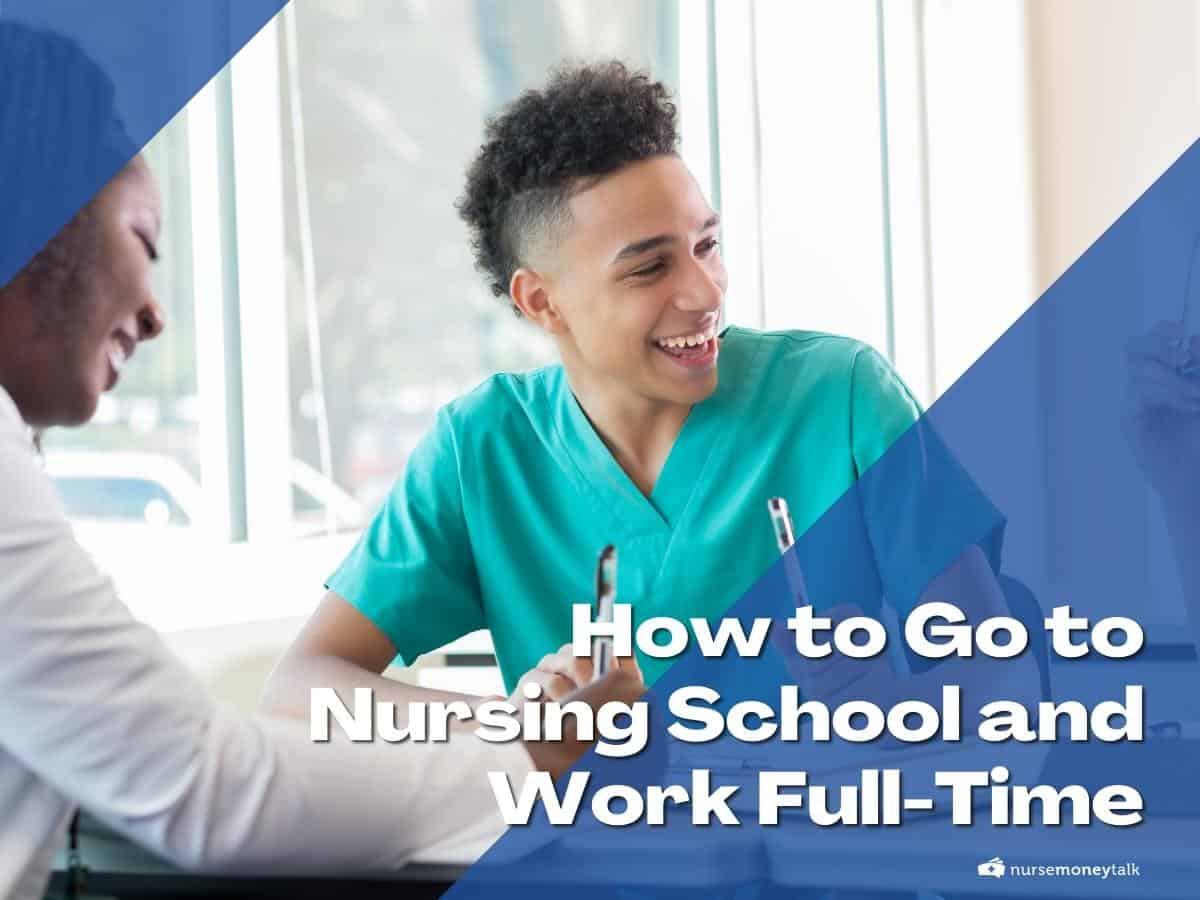 How to Go to Nursing School and Work Full-Time - Nurse Money Talk